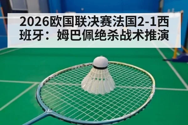 2026欧国联决赛法国2-1西班牙:姆巴佩绝杀战术推演