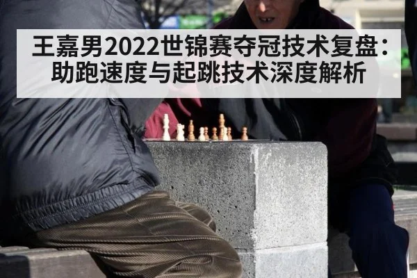 王嘉男2022世锦赛夺冠技术复盘:助跑速度与起跳技术深度解析