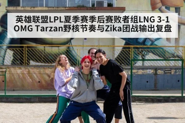 英雄联盟LPL夏季赛季后赛败者组LNG 3-1 OMG Tarzan野核节奏与Zika团战输出复盘