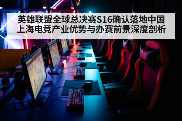 英雄联盟全球总决赛S16确认落地中国 上海电竞产业优势与办赛前景深度剖析